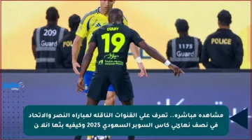 مشاهدة مباشرة.. تعرف على القنوات الناقلة لمباراة النصر والاتحاد في نصف نهائي كأس السوبر السعودي 2025 وكيفية بثها آنلاین